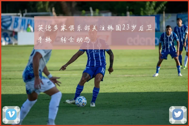 英德多家俱乐部关注韩国23岁后卫李韩汎转会动态
