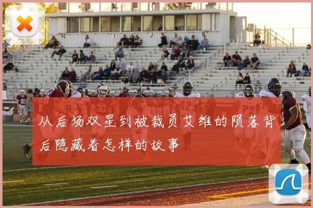 从后场双星到被裁员艾维的陨落背后隐藏着怎样的故事