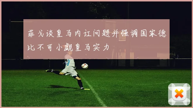 菲戈谈皇马内讧问题并强调国家德比不可小觑皇马实力