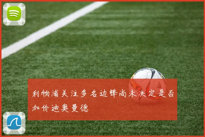 利物浦关注多名边锋尚未决定是否加价迪奥曼德