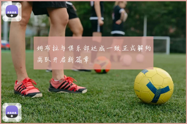 姆布拉与俱乐部达成一致正式解约离队开启新篇章
