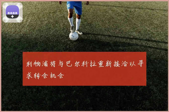 利物浦将与巴尔科拉重新接洽以寻求转会机会