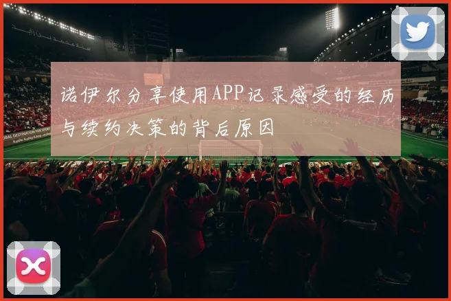 诺伊尔分享使用APP记录感受的经历与续约决策的背后原因