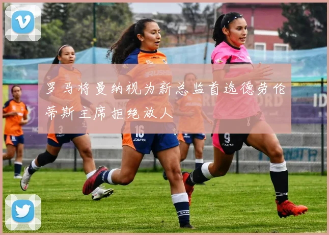 罗马将曼纳视为新总监首选德劳伦蒂斯主席拒绝放人