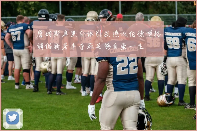 詹姆斯库里合体引发热议伦德博格调侃新秀季夺冠足够自豪一生