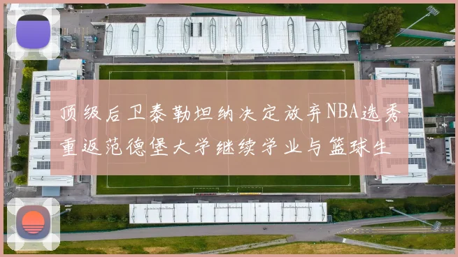 顶级后卫泰勒坦纳决定放弃NBA选秀重返范德堡大学继续学业与篮球生涯