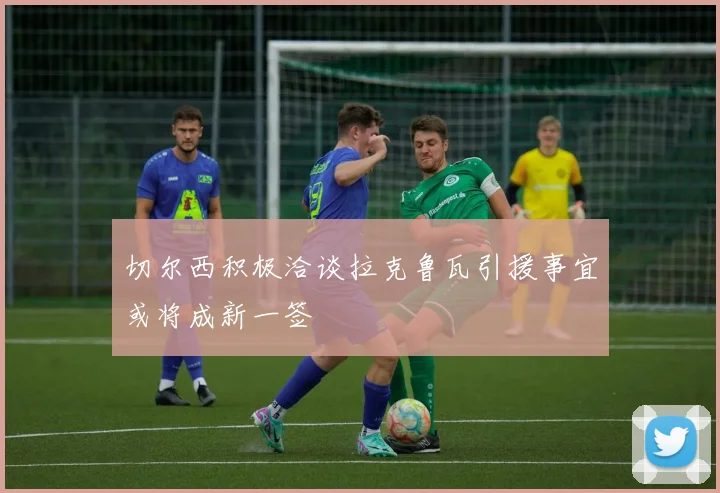 切尔西积极洽谈拉克鲁瓦引援事宜或将成新一签