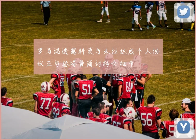 罗马诺透露科莫与米拉达成个人协议正与赫塔费商讨转会细节